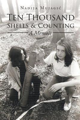 Ten Thousand Shells and Counting: A Memoir - Nadija Mujagic