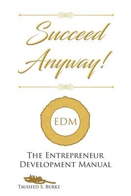 Succeed Anyway!: The Entrepreneur Development Manual - Tauheed S. Burke