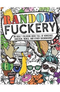 Coperta cărții 'Random Fuckery - An Adult Coloring Book Full of Nonsense, Sarcasm, Memes, and other Shenanigans - The Mushroom Factory'