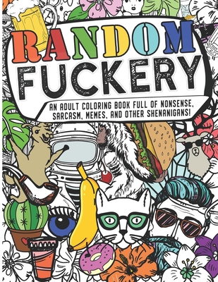 Random Fuckery - An Adult Coloring Book Full of Nonsense, Sarcasm, Memes, and other Shenanigans - The Mushroom Factory