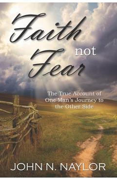 Poza produsului Faith not Fear: The True Account of One Man's Journey to the Other Side - John N. Naylor