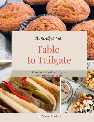 This Farm Girl Cooks: Table to Tailgate: 52 recipes + field meals guide for families on the go - Deanne L. Frieders