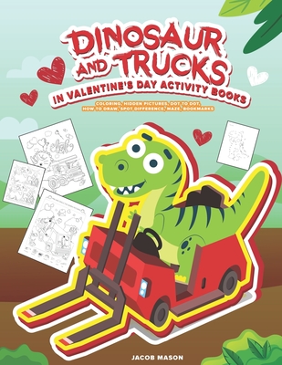 Dinosaur And Trucks In Valentine's Day Activity Books: Boys Activity Book, Coloring, Hidden Pictures, Dot To Dot, How To Draw, Spot Difference, Maze, - Jacob Mason
