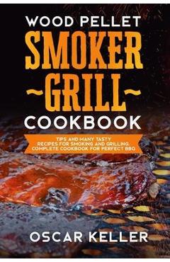 Poza produsului Wood Pellet Smoker Grill Cookbook: Tips and Many Tasty Recipes For Smoking and Grilling - Complete Cookbook For Perfect BBQ - Oscar Keller