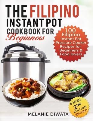 The Filipino Instant Pot Cookbook for Beginners: 100 Tasty Filipino Instant Pot Electric Pressure Cooker Recipes for Beginners and Food Lovers - Melanie Diwata