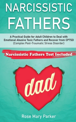 Narcissistic Fathers: Practical Guide for Adult Children to Deal with Emotional Abusive Toxic Fathers and Recover from CPTSD (Complex Post-T - Rose Mary Parker