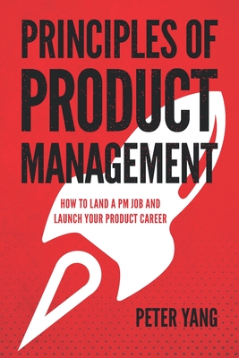 Principles of Product Management: How to Land a PM Job and Launch Your Product Career - Peter Yang