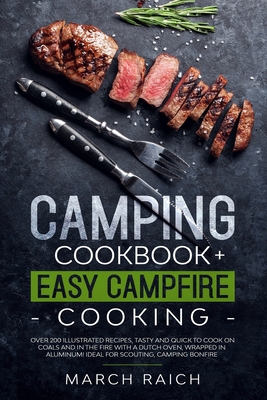 Camping Cookbook + Easy Campfire Cooking: Over 200 Illustrated Recipes, Tasty and Quick to Coock on Coals and in the Fire With a Dutch Oven, Wrapped i - March Raich