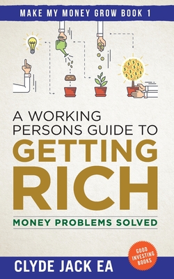 A Working Persons Guide to Getting Rich: Money Problems Solved, Good Investing Books - Clyde Jack Ea