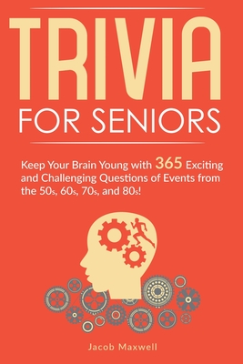 Trivia for Seniors: Keep Your Brain Young with 365 Exciting and Challenging Questions of Events from the 50s, 60s, 70s, and 80s! - Jacob Maxwell