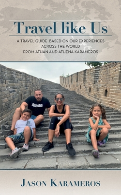 Travel Like Us: A Travel Guide Based on our Experiences Across the World from Athan and Athena Karameros - Jason Karameros