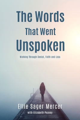 The Words That Went Unspoken: Walking Through Denial, Faith and Loss - Ellie Sager Mercer