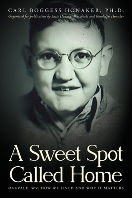 A Sweet Spot Called Home: Oakvale, WV: How We Lived and Why It Matters - Carl Boggess Honaker