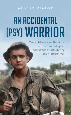 An Accidental (psy) Warrior: One soldier's recollections of the psychological operations efforts during the Vietnam War - Albert Viator
