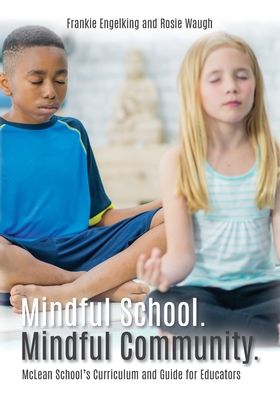 Mindful School. Mindful Community.: McLean School's Curriculum and Guide for Educators Information, Resources, and Materials to Develop, Implement, an - Frankie Engelking