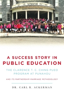 A Success Story in Public Education: The Clarence T. C. Ching PUEO Program at Punahou and Its Partnership-Marriage Methodology - Carl R. Ackerman