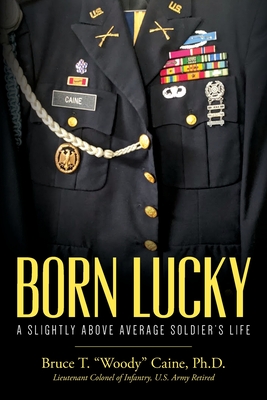 Born Lucky. A Slightly Above Average Soldier's Life - Bruce T. Woody Caine
