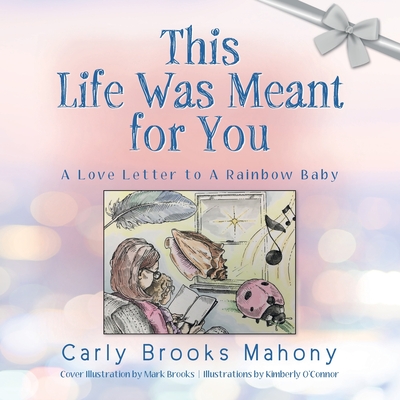 This Life Was Meant for You: A Love Letter to A Rainbow Baby - Carly Brooks Mahony