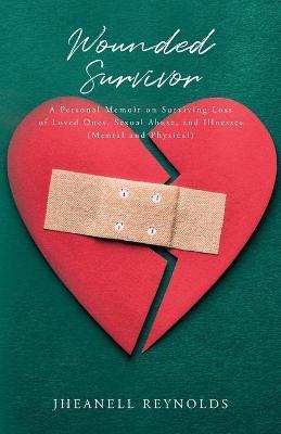 Wounded Survivor: A Personal Memoir on Surviving Loss of Loved Ones, Sexual Abuse, and Illnesses (Mental and Physical) - Jheanell Reynolds