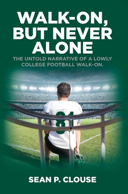 Walk-On, but Never Alone: The Untold Narrative of a Lowly College Football Walk-On - Sean P. Clouse