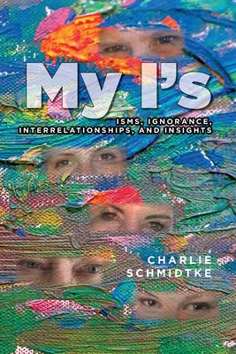 My I's: Isms, Ignorance, Interrelationships, and Insights - Charlie Schmidtke