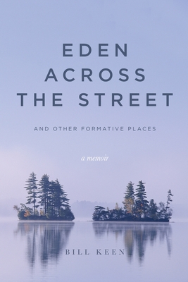 Eden Across the Street and Other Formative Places: A Memoir - Bill Keen