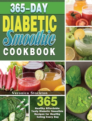 365-Day Diabetic Smoothie Cookbook: 365 Healthy Affordable Tasty Diabetic Smoothie Recipes for Healthy Eating Every Day - Veronica Stockton