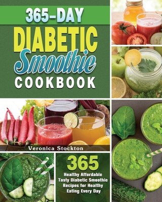 365-Day Diabetic Smoothie Cookbook: 365 Healthy Affordable Tasty Diabetic Smoothie Recipes for Healthy Eating Every Day - Veronica Stockton