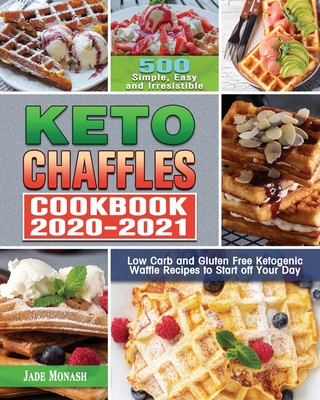 Keto Chaffle Cookbook 2020-2021: 500 Simple, Easy and Irresistible Low Carb and Gluten Free Ketogenic Waffle Recipes to Start off Your Day - Jade Monash