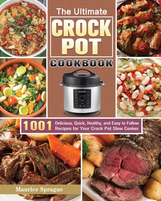 The Ultimate Crock Pot Cookbook: 1001 Delicious, Quick, Healthy, and Easy to Follow Recipes for Your Crock Pot Slow Cooker - Maurice Sprague
