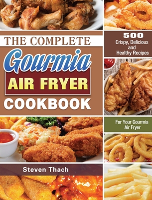 The Complete Gourmia Air Fryer Cookbook: 500 Crispy, Delicious and Healthy Recipes For Your Gourmia Air Fryer - Steven Thach