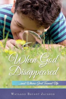 When God Disappeared: ...and Where God Turned Up - Wayland Bryant Jackson