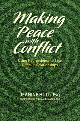 Making Peace with Conflict: Using Neuroscience to Ease Difficult Relationships - Jeanine Hull