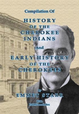 Compilation of History of the Cherokee Indians and Early History of the Cherokees by Emmet Starr: With Combined Full Name Index - Emmet Starr