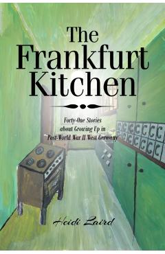 The Frankfurt Kitchen: Forty-One Stories of Growing Up in Post World War II West Germany - Heidi Laird