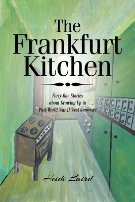 The Frankfurt Kitchen: Forty-One Stories of Growing Up in Post World War II West Germany - Heidi Laird