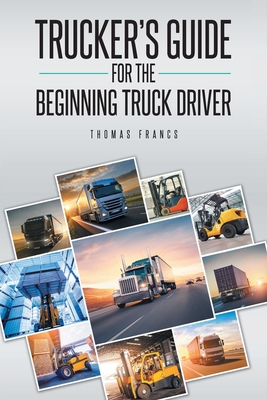 Trucker's Guide for the Beginning Truck Driver - Thomas Francs
