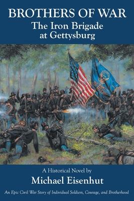 Brothers of War The Iron Brigade at Gettysburg - Michael Eisenhut