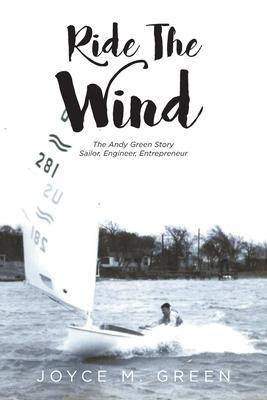 Ride The Wind: The Andy Green Story: Sailor, Engineer, Entrepreneur - Joyce M. Green