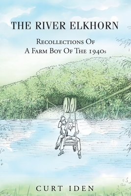 The River Elkhorn-Recollections Of A Farm Boy Of The 1940s - Curt Iden