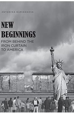 New Beginnings: From Behind the Iron Curtain to America - Antonina Duridanova