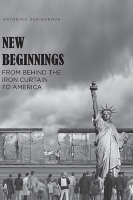 New Beginnings: From Behind the Iron Curtain to America - Antonina Duridanova