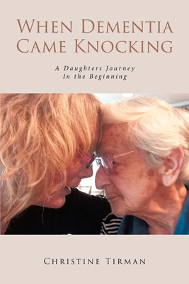 When Dementia Came Knocking: A Daughters Journey : In the Beginning - Christine Tirman