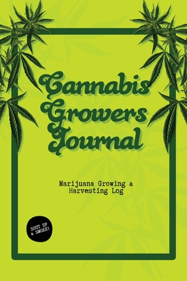 Cannabis Growers Journal: Marijuana Growing & Harvesting Log, Grow, Keeping Track Of Details, Record Strains, Medical & Recreational Weed Refere - Dayna Playner