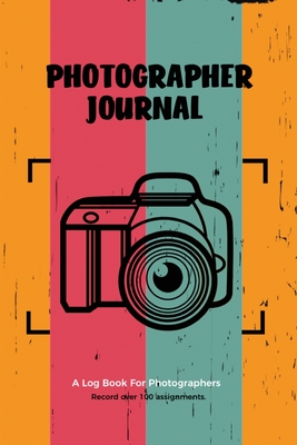 Photographer Journal: Professional Photographers Log Book, Photography & Camera Notes Record, Photo Sessions Logbook, Organizer - Amy Newton