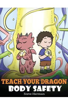 Teach Your Dragon Body Safety: A Story About Personal Boundaries, Appropriate and Inappropriate Touching - Steve Herman