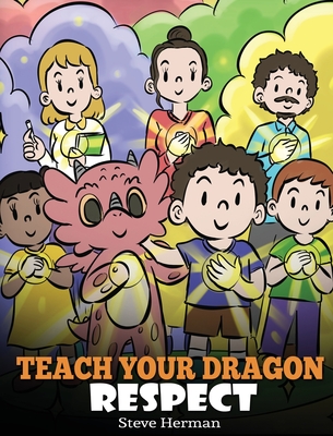 Teach Your Dragon Respect: A Story About Being Respectful - Steve Herman