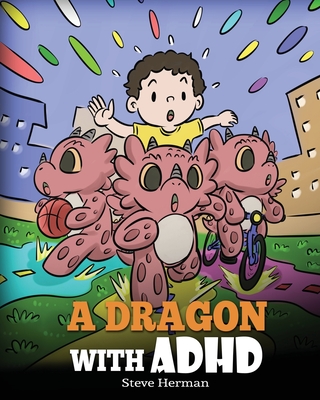 A Dragon With ADHD: A Children's Story About ADHD. A Cute Book to Help Kids Get Organized, Focus, and Succeed. - Steve Herman
