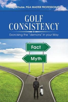 Golf Consistency: Exorcising the demons in your Way - Greg Schulze