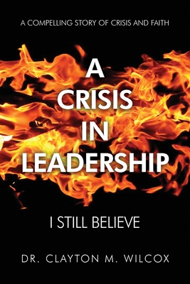 A Crisis in Leadership: I Still Believe - Clayton M. Wilcox